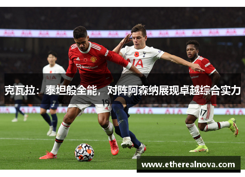 克瓦拉：泰坦般全能，对阵阿森纳展现卓越综合实力