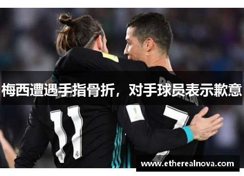 梅西遭遇手指骨折，对手球员表示歉意