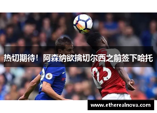 热切期待！阿森纳欲擒切尔西之前签下哈托