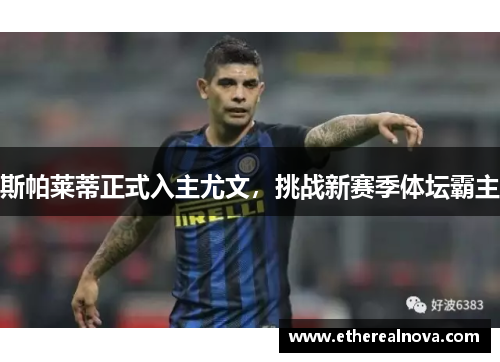 斯帕莱蒂正式入主尤文，挑战新赛季体坛霸主