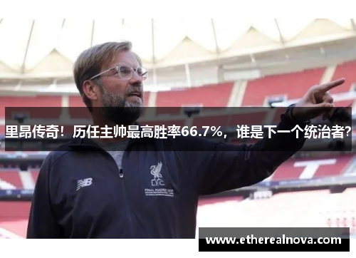 里昂传奇！历任主帅最高胜率66.7%，谁是下一个统治者？