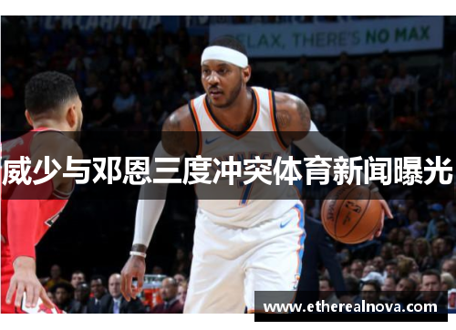 威少与邓恩三度冲突体育新闻曝光